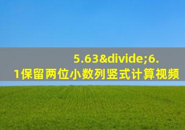 5.63÷6.1保留两位小数列竖式计算视频