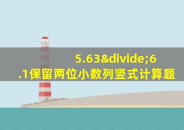 5.63÷6.1保留两位小数列竖式计算题