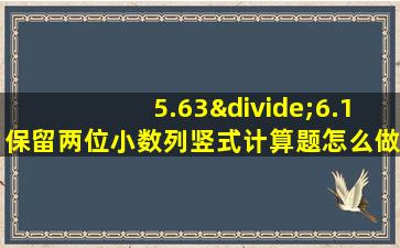 5.63÷6.1保留两位小数列竖式计算题怎么做