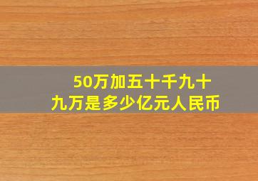 50万加五十千九十九万是多少亿元人民币