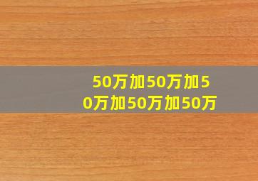 50万加50万加50万加50万加50万