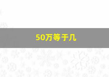 50万等于几