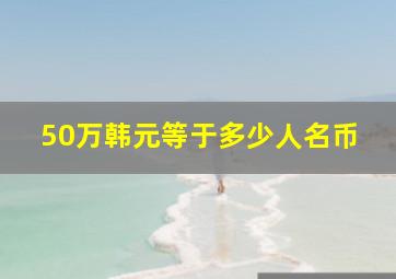 50万韩元等于多少人名币