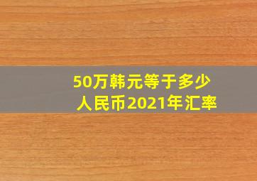 50万韩元等于多少人民币2021年汇率