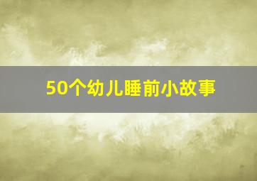 50个幼儿睡前小故事