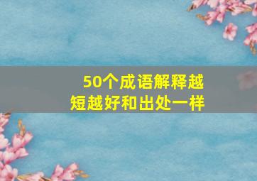 50个成语解释越短越好和出处一样