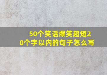 50个笑话爆笑超短20个字以内的句子怎么写