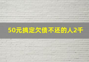 50元搞定欠债不还的人2千