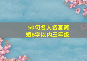 50句名人名言简短6字以内三年级