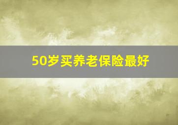 50岁买养老保险最好