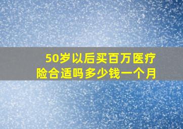 50岁以后买百万医疗险合适吗多少钱一个月