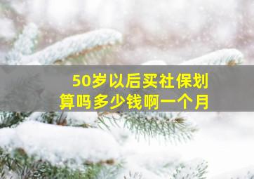 50岁以后买社保划算吗多少钱啊一个月