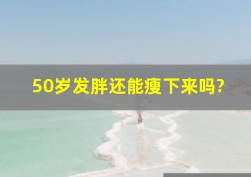 50岁发胖还能瘦下来吗?