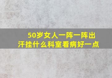 50岁女人一阵一阵出汗挂什么科室看病好一点