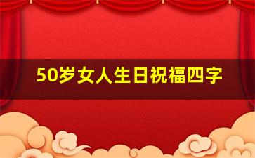 50岁女人生日祝福四字