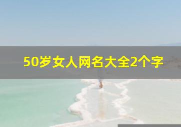 50岁女人网名大全2个字