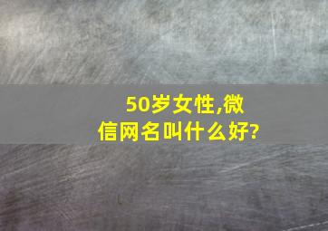 50岁女性,微信网名叫什么好?