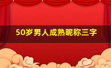 50岁男人成熟昵称三字