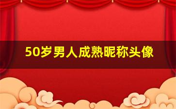 50岁男人成熟昵称头像