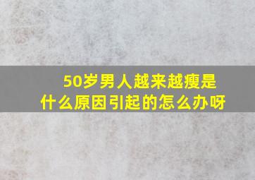 50岁男人越来越瘦是什么原因引起的怎么办呀