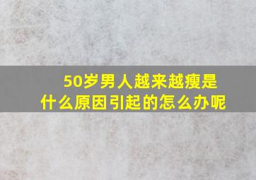 50岁男人越来越瘦是什么原因引起的怎么办呢