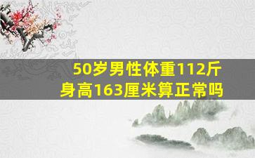 50岁男性体重112斤身高163厘米算正常吗