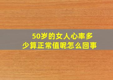 50岁的女人心率多少算正常值呢怎么回事