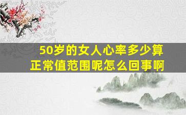 50岁的女人心率多少算正常值范围呢怎么回事啊