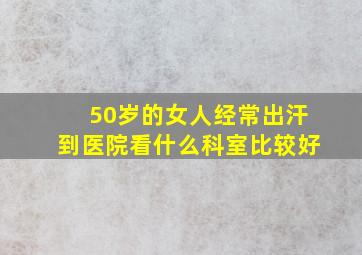 50岁的女人经常出汗到医院看什么科室比较好