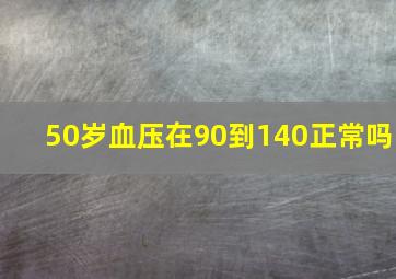 50岁血压在90到140正常吗