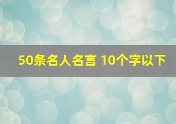 50条名人名言 10个字以下