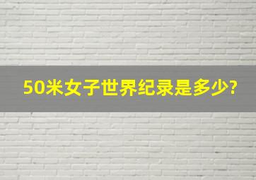 50米女子世界纪录是多少?