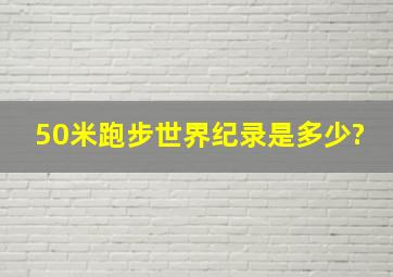 50米跑步世界纪录是多少?