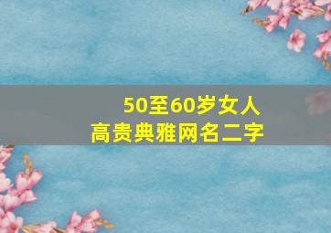 50至60岁女人高贵典雅网名二字