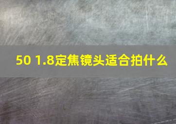 50 1.8定焦镜头适合拍什么