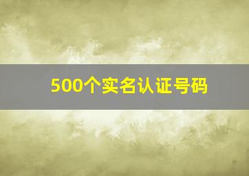 500个实名认证号码