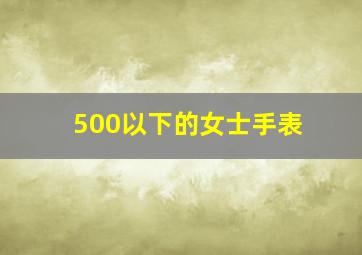 500以下的女士手表