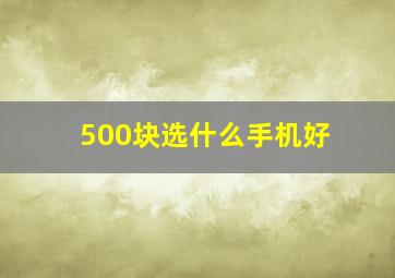 500块选什么手机好