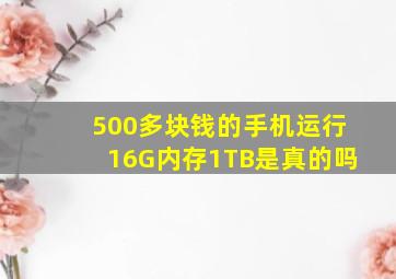 500多块钱的手机运行16G内存1TB是真的吗