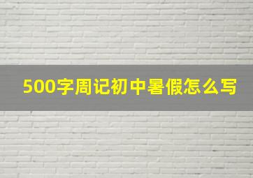 500字周记初中暑假怎么写