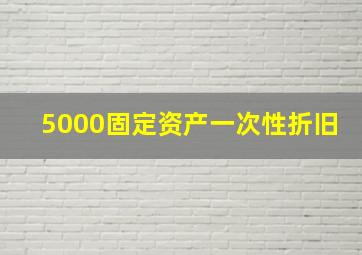 5000固定资产一次性折旧