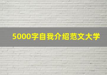 5000字自我介绍范文大学