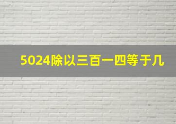 5024除以三百一四等于几