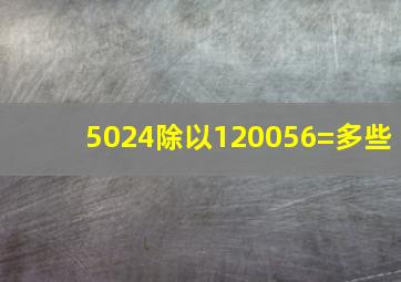 5024除以120056=多些