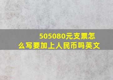 505080元支票怎么写要加上人民币吗英文