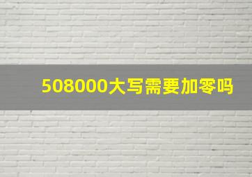 508000大写需要加零吗