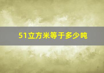 51立方米等于多少吨