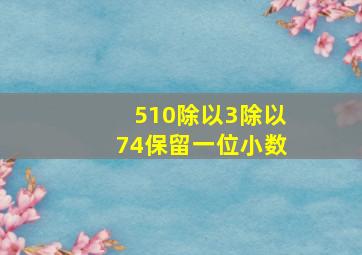 510除以3除以74保留一位小数