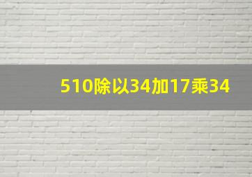 510除以34加17乘34