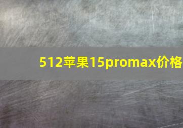 512苹果15promax价格